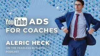 YouTube Ads for High Quality Leads - Aleric Heck on the Fearless Business Podcast