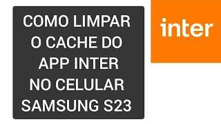 Como limpar o CACHE do App INTER no celular SAMSUNG S23