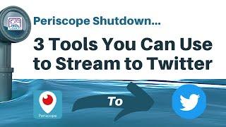 Periscope Shutdown - 3 Tools You Can Use to Stream to Twitter