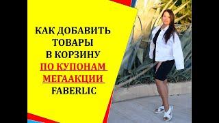 КАК ДОБАВИТЬ ТОВАРЫ В КОРЗИНУ ПО КУПОНАМ МЕГААКЦИИ FABERLIC