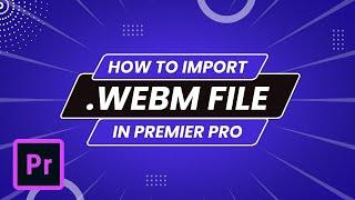 How To Import .WebM File in Premiere Pro (VP8/9) and More | Premiere Pro Tutorials