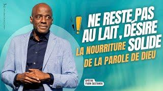 NE RESTE PAS AU LAIT, DÉSIRE LA NOURRITURE SOLIDE DE LA PAROLE DE DIEU ! - Apôtre Yvan CASTANOU