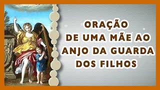 ORAÇÃO DE UMA MÃE AO ANJO DA GUARDA DOS FILHOS