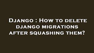 Django : How to delete django migrations after squashing them?