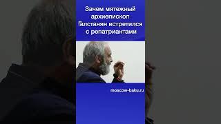 Зачем мятежный архиепископ Галстанян встретился с репатриантами