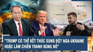 Thiếu tướng Lê Văn Cương: “Trump có thể kết thúc xung đột Nga-Ukraine hoặc làm chiến tranh bùng nổ”