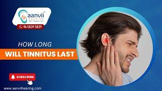 How Long will tinnitus last? | Aanvii Hearing