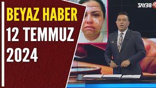 BEYAZ HABER 12 TEMMUZ 2024