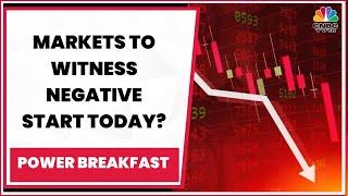 Negative Start For Markets Today? Decoding The Trade Set-Up | Power Breakfast | CNBC-TV18