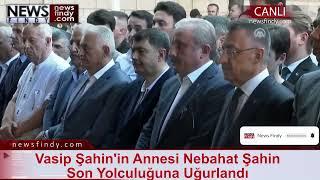 Vasip Şahin'in Annesi Nebahat Şahin Son Yolculuğuna Uğurlandı