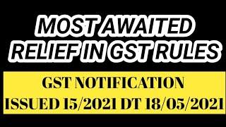 GST NOTIFICATION ISSUED 15/2021 DT 18/05/2021 | MOST AWAITED RELIEF IN GST RULES