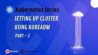 Setting up Cluster using Kubeadm | Part -2