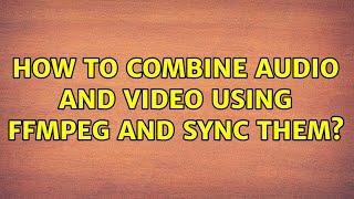 How to combine audio and video using FFmpeg and sync them?