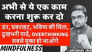 डर, घबराहट, भविष्य की चिंता, दुखभरी यादें, OVERTHINKING सबसे मुक्त हो जाओगे | ये करो | MINDFULNESS |