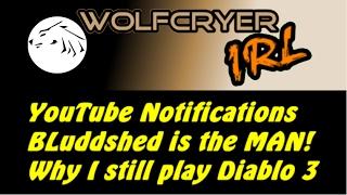 Wolfcryer IRL - YouTube notifications, Why I play Diablo 3, Bluddshed is the man