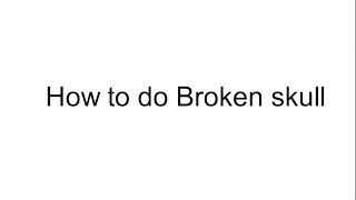 How to do Broken skull