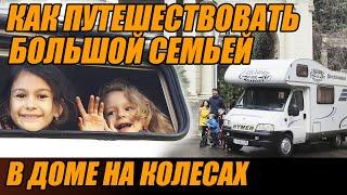 КАК ПУТЕШЕСТВОВАТЬ БОЛЬШОЙ СЕМЬЕЙ В ДОМЕ НА КОЛЕСАХ