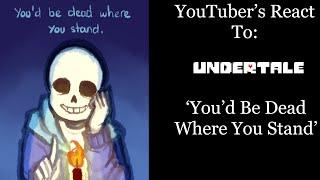 YouTubers React To: "You'd Be Dead Where You Stand" (Undertale)