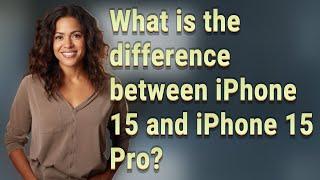 What is the difference between iPhone 15 and iPhone 15 Pro?