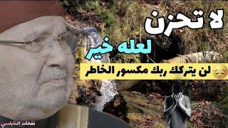 لا تحزن واستبشر بالخير ....لن يتركك ربك مكسور الخاطر..... الدكتور محمد راتب النابلسي