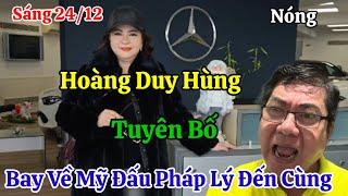 Sáng 24/12 Nóng Hoàng Duy Hùng Tuyên Bố Về Mỹ Đấu Pháp Lý Với Bà Hằng Đến Cùng