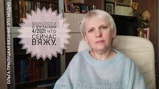 Монологи о вязании 4/2021. Все мои текущие проекты.