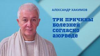 Три причины болезней согласно аюрведе. Александр Хакимов