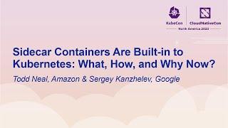Sidecar Containers Are Built-in to Kubernetes: What, How, and Why Now?- Todd Neal & Sergey Kanzhelev