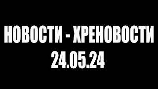 НОВОСТИ - ХРЕНОВОСТИ, 24.05.24 #НетВойне #nowar #ЯпротивВойны #НетВобле