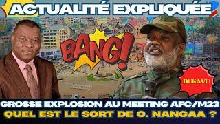 ACTU EXPLIQUÉE 27.02 - URGENTT!! GROSSE EXPLOSION AU MEETING AFC/M23 À BUKAVU : C. NANGAA TOUCHÉ?