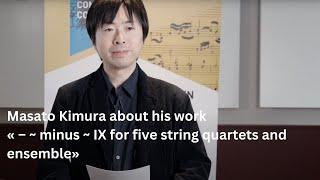 Masato Kimura talks about « – ~ minus ~ IX for five string quartets and ensemble»