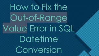 How to Fix the Out-of-Range Value Error in SQL Datetime Conversion