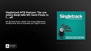 Singletrack MTB Podcast: The one where Benji tells WC Semi-Finals to f... off