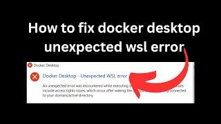 How to fix docker desktop unexpected wsl error