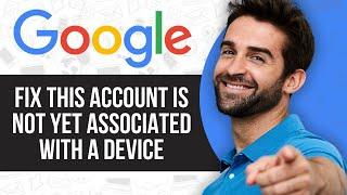 How to Fix This Google Account is Not Yet Associated With a Device Error