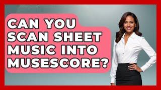 Can You Scan Sheet Music Into MuseScore? - Classical Serenade