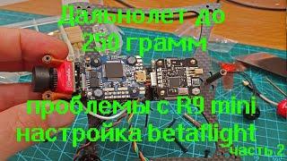 Дальнолет до 250 грамм Часть 2 проблемы с R9 mini и настройка betaflight