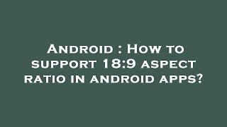 Android : How to support 18:9 aspect ratio in android apps?