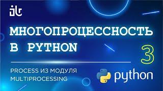 МНОГОПРОЦЕССНОСТЬ В PYTHON (3 ЧАСТЬ). PROCESS ИЗ МОДУЛЯ MULTIPROCESSING