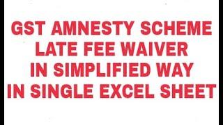 GST AMNESTY SCHEME || LATE FEES WAIVER IN SIMPLIFIED WAY IN SINGLE EXCEL SHEET