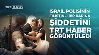 Kudüs'te İsrail polisinin Filistinli kadına şiddeti TRT Haber kamerasında