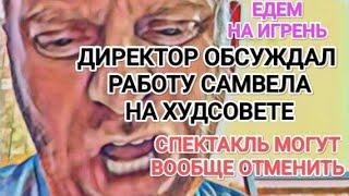 Самвел Адамян САМВЕЛА ОБСУЖДАЛИ НА ХУДСОВЕТЕ ТЕАТРА / ДИРЕКТОР НЕ ОЖИДАЛ ОТ НЕГО ТАКОГО / ИГРЕНЬ,ЖДИ