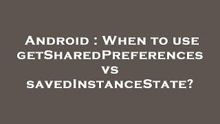 Android : When to use getSharedPreferences vs savedInstanceState?