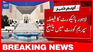 Breaking News | Lahore High Court Ka Faisla Supreme Court Mai Challenge | Dawn News