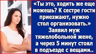 Ты это, ходить же еще можешь? К сестре гости приезжают, нужно стол накрыть. Сказал муж больной жене.