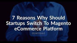 7 Reasons Why Should Startups Switch To Magento eCommerce Platform.