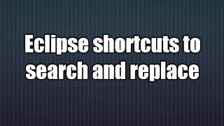 6.Eclipse shortcuts to  search and replace