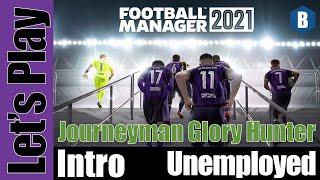 Let's Play: FM 2021 - Journeyman Glory Hunter - Intro/Unemployed - Football Manager 2021