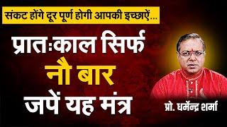 प्रात:काल सिर्फ नौ बार जपें यह मंत्र, होंगे कार्य सिद्ध | Prof. Dharmendra Sharma