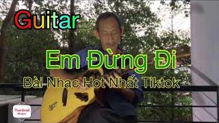 Em Đừng Đi Guitar - Bản nhạc Hot nhất Tiktok - Chú ấy hoà âm nghe thích thật